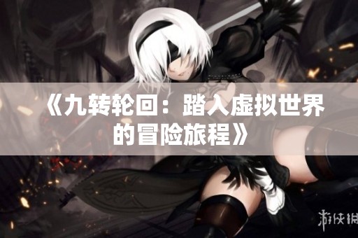 《九转轮回：踏入虚拟世界的冒险旅程》
