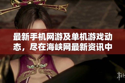 最新手机网游及单机游戏动态，尽在海峡网最新资讯中