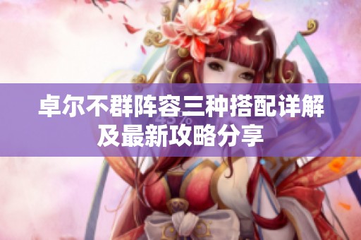 卓尔不群阵容三种搭配详解及最新攻略分享