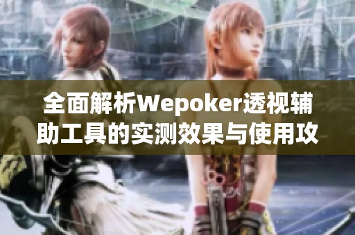 全面解析Wepoker透视辅助工具的实测效果与使用攻略