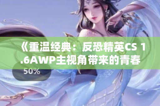 《重温经典：反恐精英CS 1.6AWP主视角带来的青春回忆》