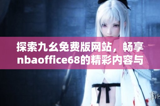 探索九幺免费版网站，畅享nbaoffice68的精彩内容与服务