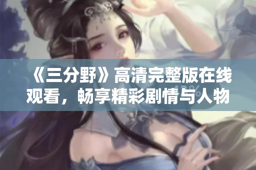 《三分野》高清完整版在线观看，畅享精彩剧情与人物发展