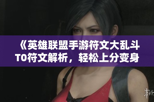 《英雄联盟手游符文大乱斗T0符文解析，轻松上分变身外卖小哥》