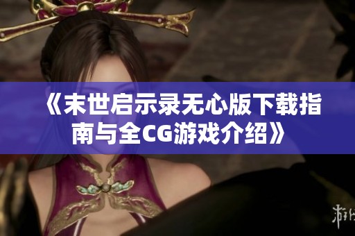 《末世启示录无心版下载指南与全CG游戏介绍》