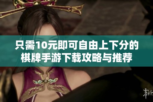只需10元即可自由上下分的棋牌手游下载攻略与推荐