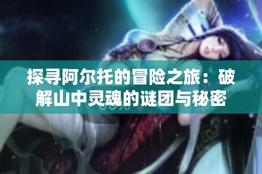 探寻阿尔托的冒险之旅：破解山中灵魂的谜团与秘密