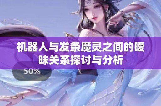 机器人与发条魔灵之间的暧昧关系探讨与分析
