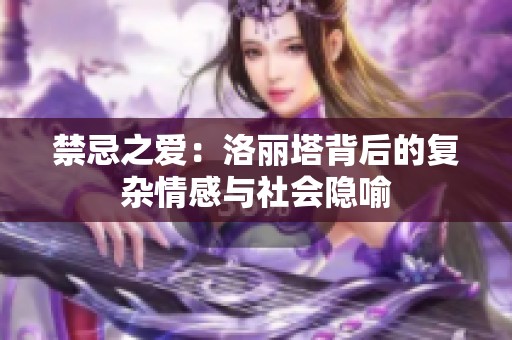 禁忌之爱：洛丽塔背后的复杂情感与社会隐喻