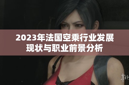2023年法国空乘行业发展现状与职业前景分析