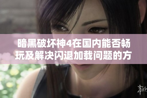 暗黑破坏神4在国内能否畅玩及解决闪退加载问题的方法