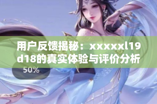 用户反馈揭秘：xxxxxl19d18的真实体验与评价分析