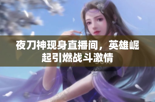 夜刀神现身直播间，英雄崛起引燃战斗激情
