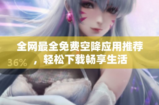 全网最全免费空降应用推荐，轻松下载畅享生活
