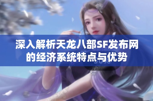 深入解析天龙八部SF发布网的经济系统特点与优势
