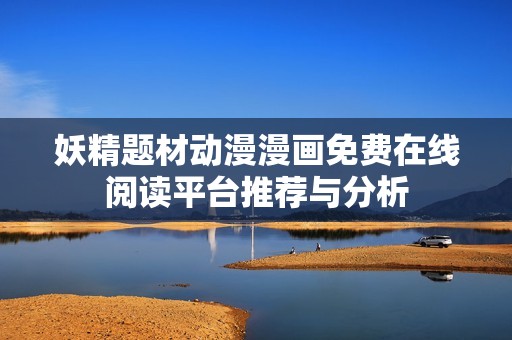 妖精题材动漫漫画免费在线阅读平台推荐与分析