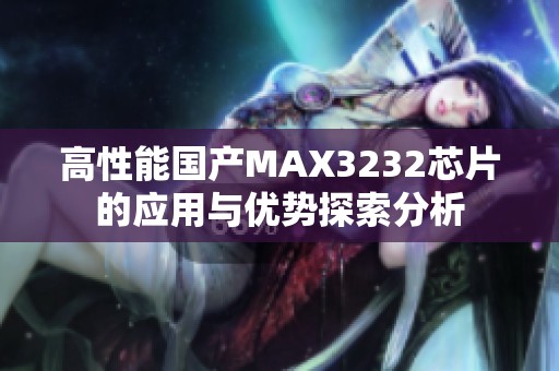 高性能国产MAX3232芯片的应用与优势探索分析