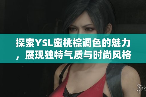 探索YSL蜜桃棕调色的魅力，展现独特气质与时尚风格