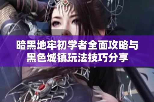 暗黑地牢初学者全面攻略与黑色城镇玩法技巧分享