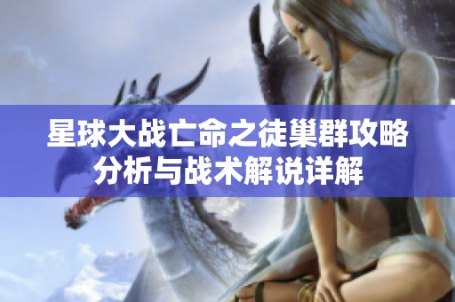 星球大战亡命之徒巢群攻略分析与战术解说详解