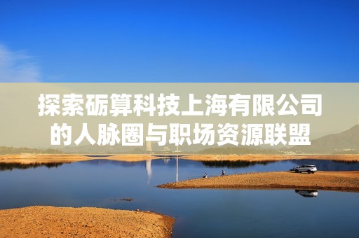 探索砺算科技上海有限公司的人脉圈与职场资源联盟