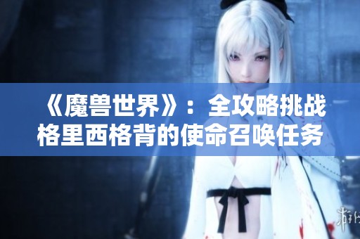 《魔兽世界》：全攻略挑战格里西格背的使命召唤任务心得分享