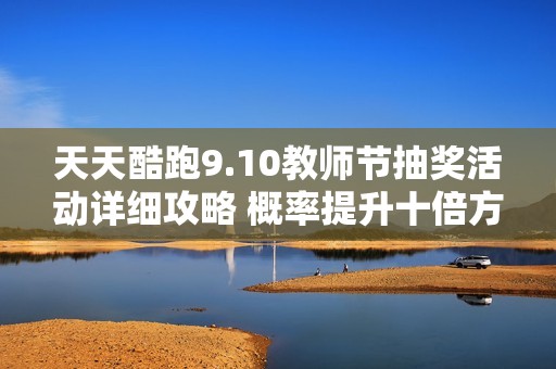 天天酷跑9.10教师节抽奖活动详细攻略 概率提升十倍方法介绍