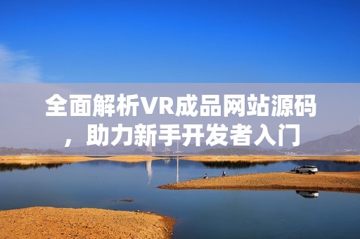 全面解析VR成品网站源码，助力新手开发者入门