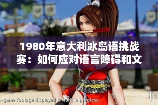 1980年意大利冰岛语挑战赛：如何应对语言障碍和文化差异