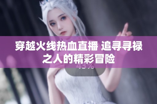 穿越火线热血直播 追寻寻禄之人的精彩冒险