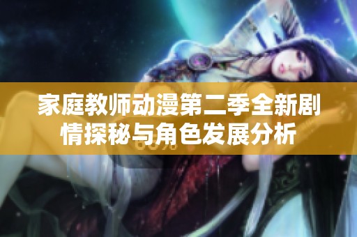 家庭教师动漫第二季全新剧情探秘与角色发展分析