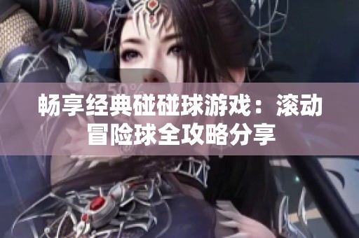 畅享经典碰碰球游戏：滚动冒险球全攻略分享