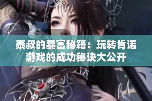 泰叔的暴富秘籍：玩转肯诺游戏的成功秘诀大公开