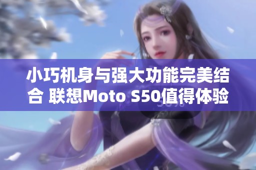 小巧机身与强大功能完美结合 联想Moto S50值得体验