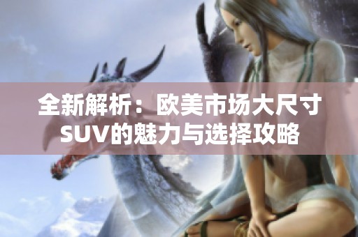 全新解析：欧美市场大尺寸SUV的魅力与选择攻略