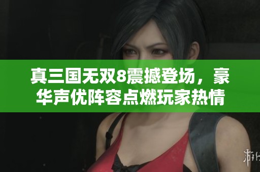 真三国无双8震撼登场，豪华声优阵容点燃玩家热情