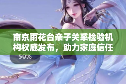 南京雨花台亲子关系检验机构权威发布，助力家庭信任重建