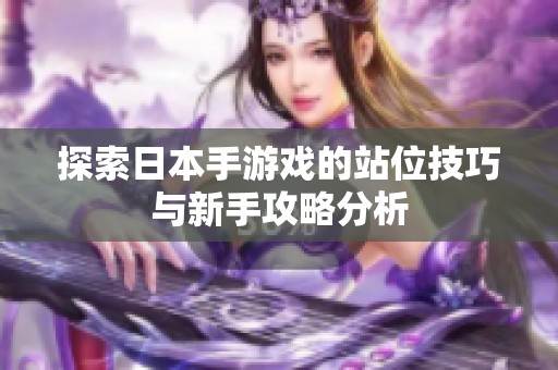 探索日本手游戏的站位技巧与新手攻略分析