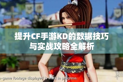 提升CF手游KD的数据技巧与实战攻略全解析