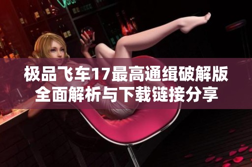 极品飞车17最高通缉破解版全面解析与下载链接分享