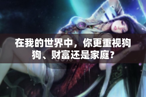 在我的世界中，你更重视狗狗、财富还是家庭？