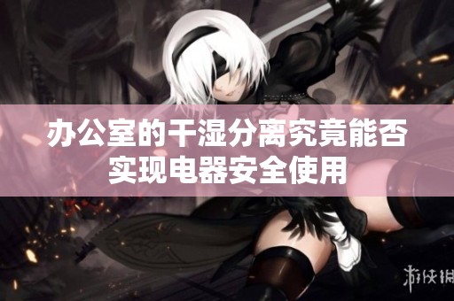 办公室的干湿分离究竟能否实现电器安全使用