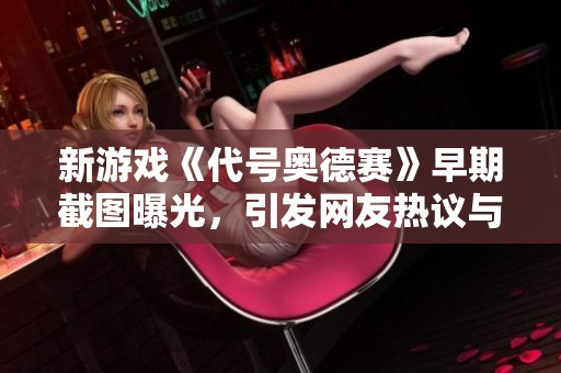 新游戏《代号奥德赛》早期截图曝光，引发网友热议与欢笑