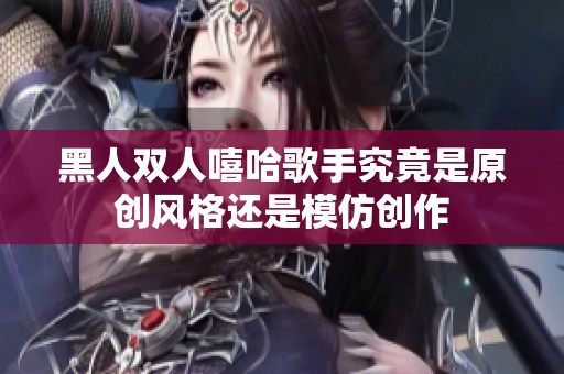 黑人双人嘻哈歌手究竟是原创风格还是模仿创作