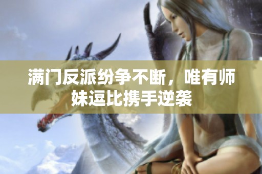 满门反派纷争不断，唯有师妹逗比携手逆袭