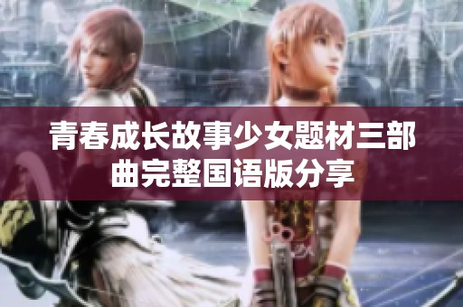 青春成长故事少女题材三部曲完整国语版分享