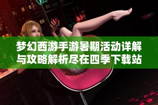 梦幻西游手游暑期活动详解与攻略解析尽在四季下载站