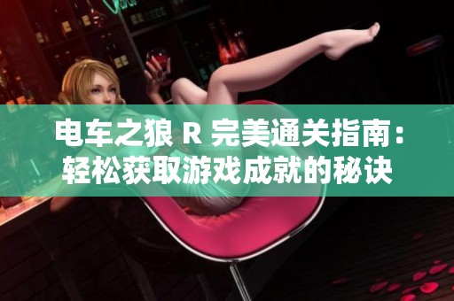 电车之狼 R 完美通关指南：轻松获取游戏成就的秘诀
