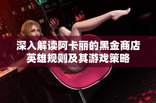 深入解读阿卡丽的黑金商店英雄规则及其游戏策略