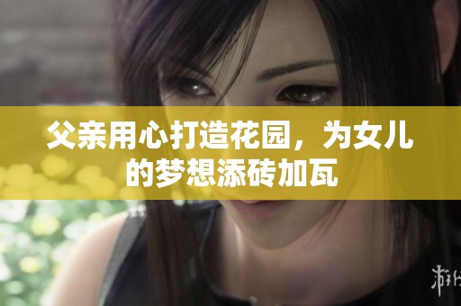 父亲用心打造花园，为女儿的梦想添砖加瓦